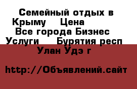 Семейный отдых в Крыму! › Цена ­ 1 500 - Все города Бизнес » Услуги   . Бурятия респ.,Улан-Удэ г.